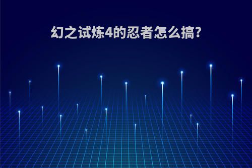 幻之试炼4的忍者怎么搞?