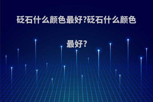 砭石什么颜色最好?砭石什么颜色最好?