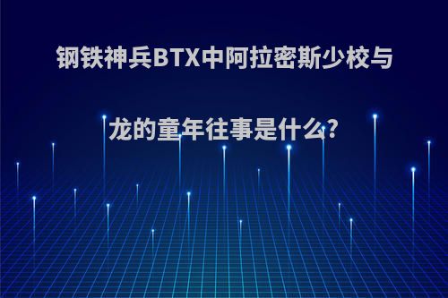 钢铁神兵BTX中阿拉密斯少校与龙的童年往事是什么?