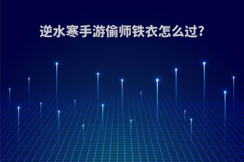 逆水寒手游偷师铁衣怎么过?