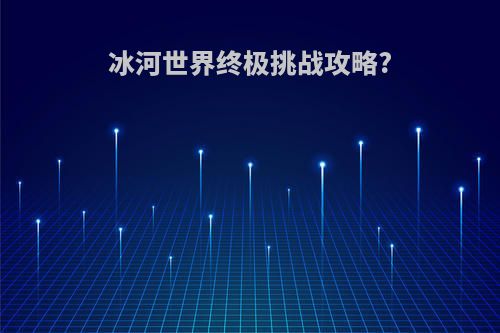 冰河世界终极挑战攻略?