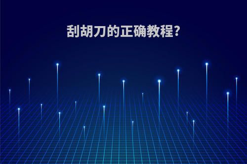 刮胡刀的正确教程?