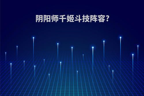 阴阳师千姬斗技阵容?