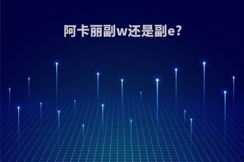 阿卡丽副w还是副e?