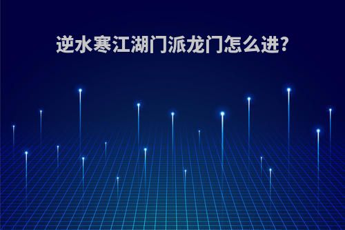 逆水寒江湖门派龙门怎么进?