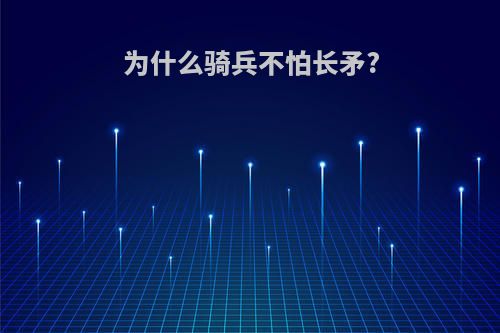 为什么骑兵不怕长矛?