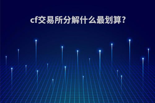 cf交易所分解什么最划算?