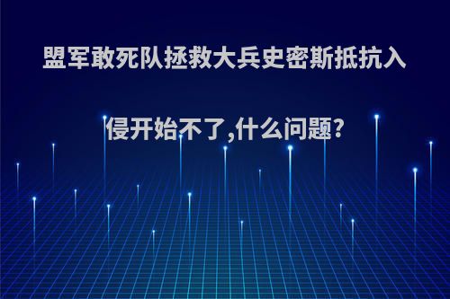 盟军敢死队拯救大兵史密斯抵抗入侵开始不了,什么问题?