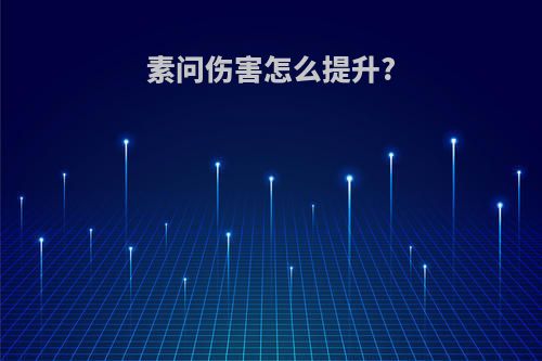 素问伤害怎么提升?