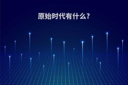 原始时代有什么?