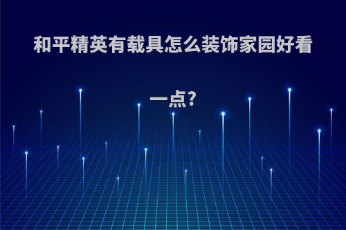 和平精英有载具怎么装饰家园好看一点?