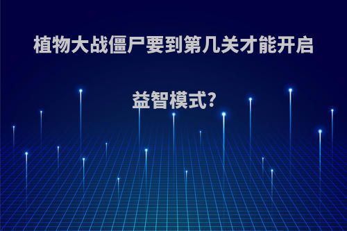 植物大战僵尸要到第几关才能开启益智模式?