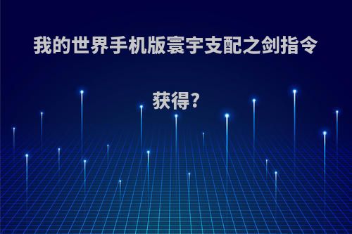 我的世界手机版寰宇支配之剑指令获得?