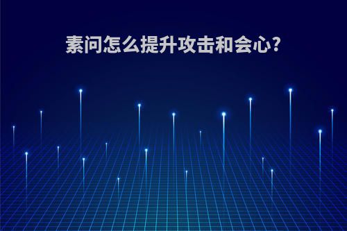 素问怎么提升攻击和会心?