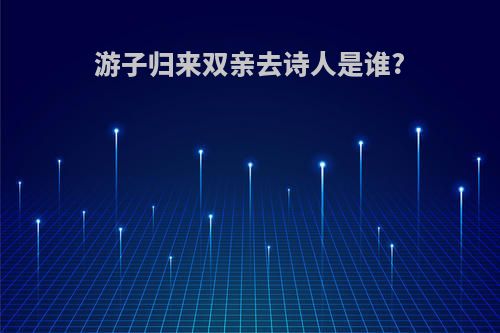 游子归来双亲去诗人是谁?