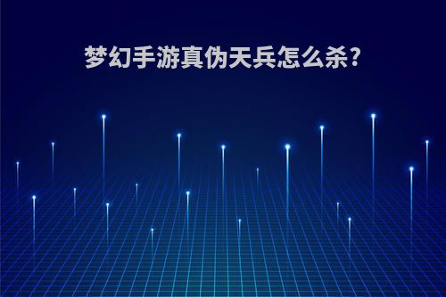梦幻手游真伪天兵怎么杀?