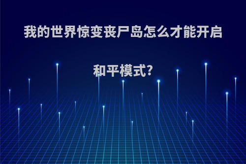 我的世界惊变丧尸岛怎么才能开启和平模式?