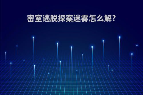 密室逃脱探案迷雾怎么解?