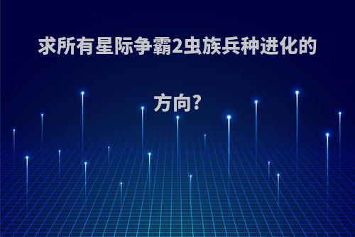 求所有星际争霸2虫族兵种进化的方向?