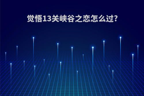 觉悟13关峡谷之恋怎么过?