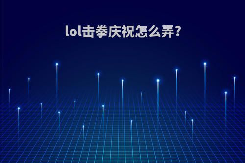 lol击拳庆祝怎么弄?