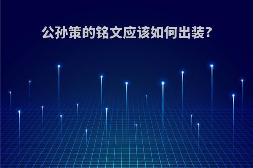 公孙策的铭文应该如何出装?