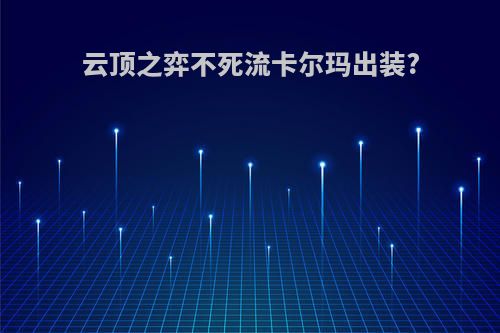 云顶之弈不死流卡尔玛出装?