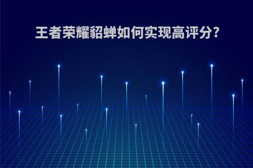 王者荣耀貂蝉如何实现高评分?