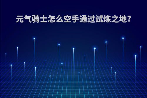 元气骑士怎么空手通过试炼之地?