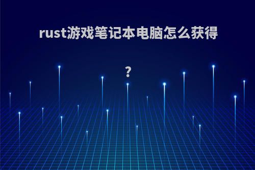 rust游戏笔记本电脑怎么获得?