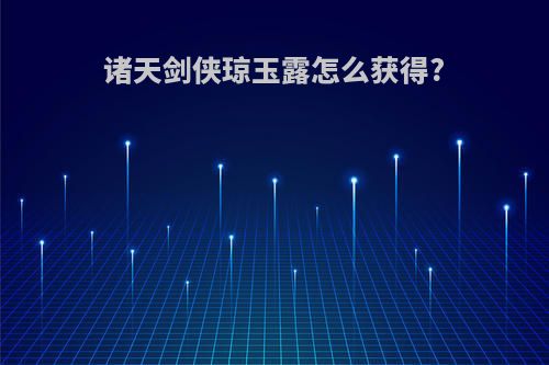 诸天剑侠琼玉露怎么获得?