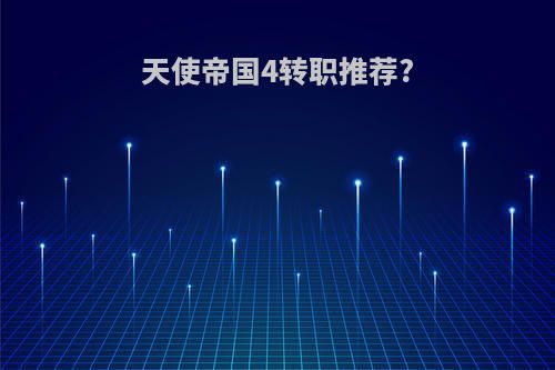 天使帝国4转职推荐?