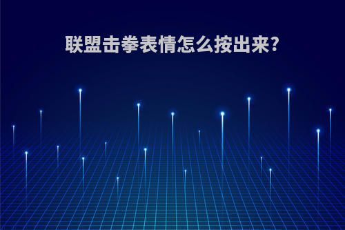 联盟击拳表情怎么按出来?