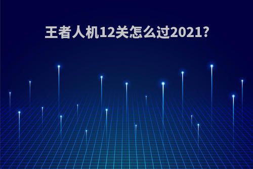 王者人机12关怎么过2021?