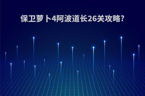 保卫萝卜4阿波道长26关攻略?