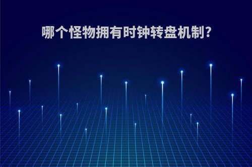 哪个怪物拥有时钟转盘机制?
