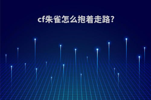 cf朱雀怎么抱着走路?