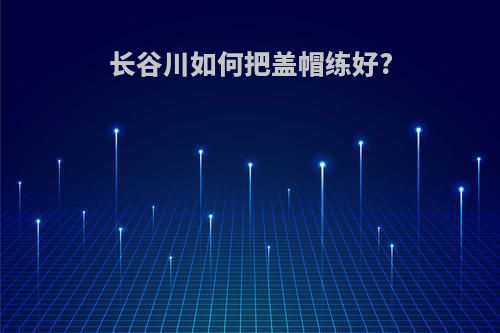 长谷川如何把盖帽练好?