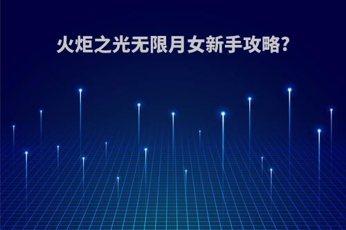 火炬之光无限月女新手攻略?