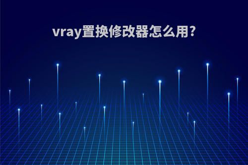 vray置换修改器怎么用?