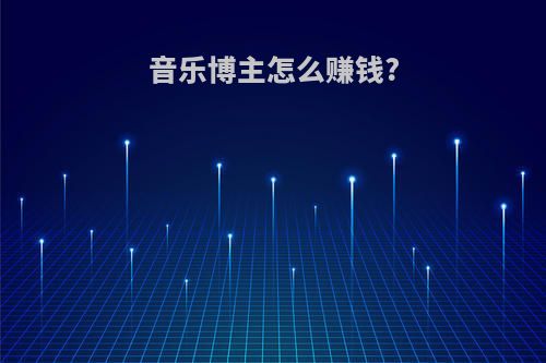 音乐博主怎么赚钱?