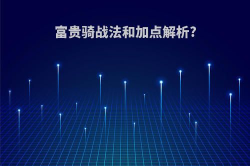 富贵骑战法和加点解析?