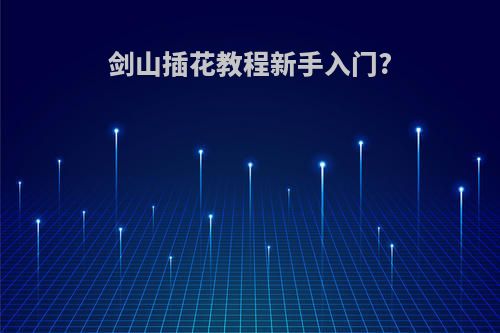 剑山插花教程新手入门?
