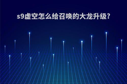s9虚空怎么给召唤的大龙升级?
