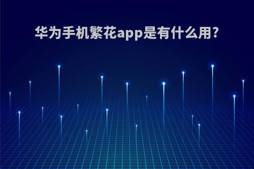 华为手机繁花app是有什么用?