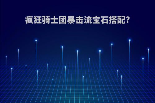 疯狂骑士团暴击流宝石搭配?