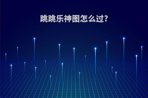 跳跳乐神图怎么过?