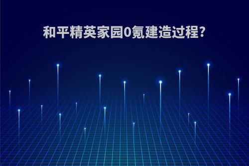 和平精英家园0氪建造过程?