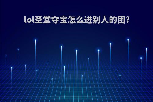lol圣堂夺宝怎么进别人的团?