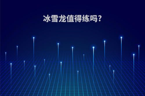 冰雪龙值得练吗?